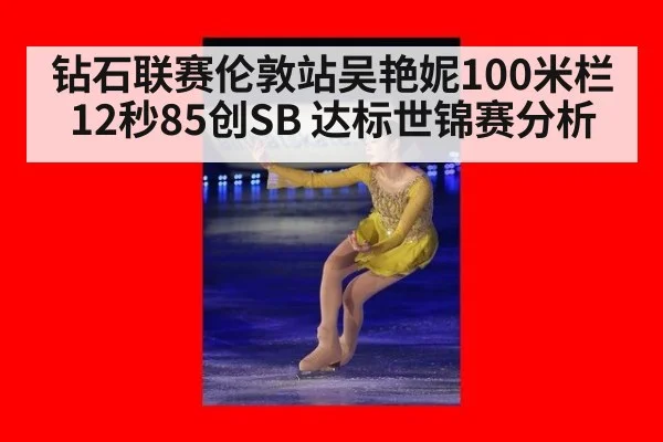钻石联赛伦敦站吴艳妮100米栏12秒85创SB 达标世锦赛分析