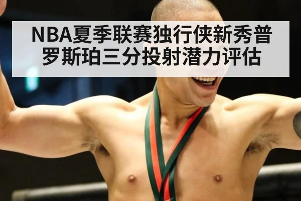 NBA夏季联赛独行侠新秀普罗斯珀三分投射潜力评估