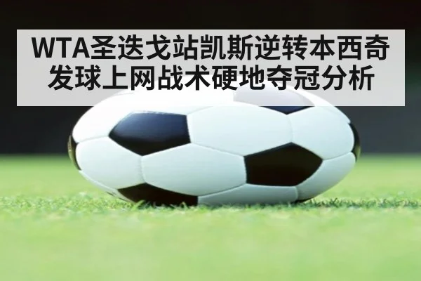 WTA圣迭戈站凯斯逆转本西奇发球上网战术硬地夺冠分析