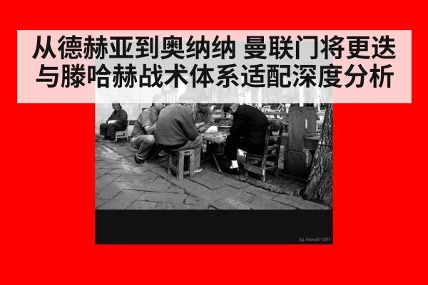 从德赫亚到奥纳纳 曼联门将更迭与滕哈赫战术体系适配深度分析