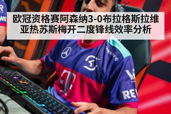 欧冠资格赛阿森纳3-0布拉格斯拉维亚热苏斯梅开二度锋线效率分析