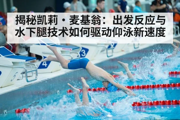 揭秘凯莉·麦基翁：出发反应与水下腿技术如何驱动仰泳新速度