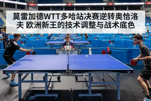 莫雷加德WTT多哈站决赛逆转奥恰洛夫 欧洲新王的技术调整与战术底色