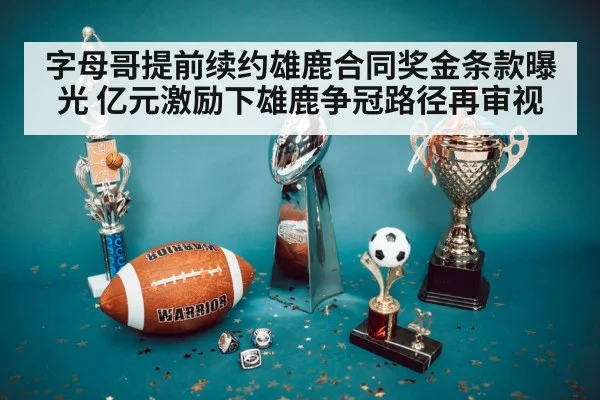 字母哥提前续约雄鹿合同奖金条款曝光 亿元激励下雄鹿争冠路径再审视