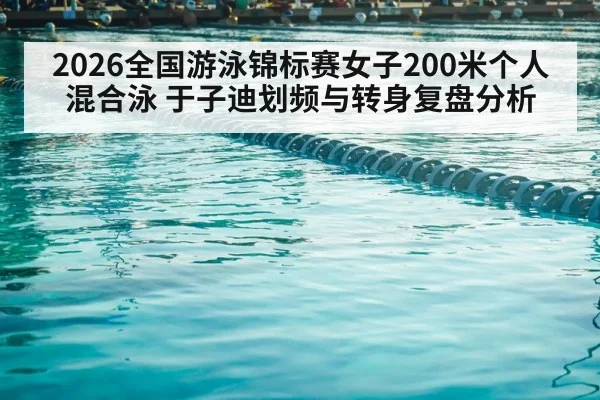 2026全国游泳锦标赛女子200米个人混合泳 于子迪划频与转身复盘分析
