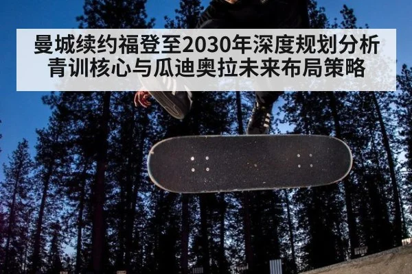 曼城续约福登至2030年深度规划分析 青训核心与瓜迪奥拉未来布局策略
