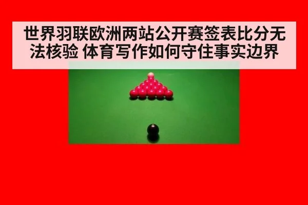 世界羽联欧洲两站公开赛签表比分无法核验 体育写作如何守住事实边界
